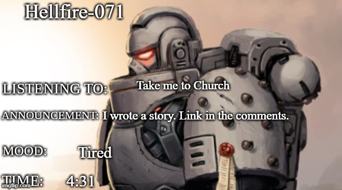 Hellfire-071; Take me to Church; I wrote a story. Link in the comments. Tired; 4:31 | image tagged in goremann-the-wrathful announcment template | made w/ Imgflip meme maker