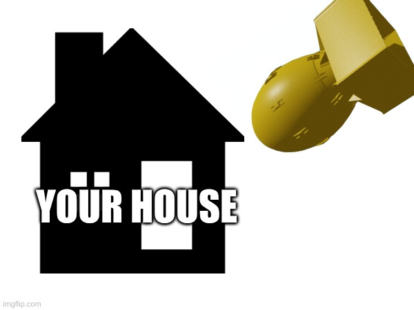 YOUR HOUSE | YOUR HOUSE | made w/ Imgflip meme maker