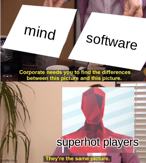 They're The Same Picture Meme | mind; software; superhot players | image tagged in memes,they're the same picture | made w/ Imgflip meme maker