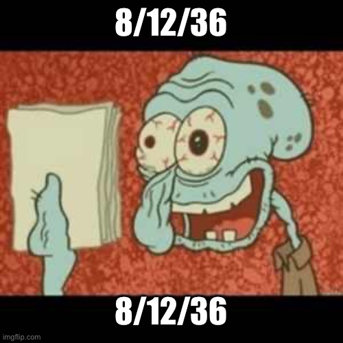 Stressed out Squidward | 8/12/36; 8/12/36 | image tagged in stressed out squidward | made w/ Imgflip meme maker