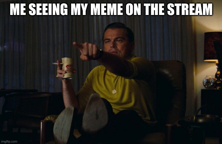 only after scrolling for 2349595033 hours | ME SEEING MY MEME ON THE STREAM | image tagged in man pointing at tv,memes,leonardo dicaprio pointing,famous | made w/ Imgflip meme maker