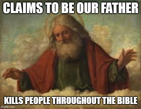 God the Father? More like God the Murderer! | CLAIMS TO BE OUR FATHER; KILLS PEOPLE THROUGHOUT THE BIBLE | image tagged in god,yahweh,the abrahamic god,bible,father,murder | made w/ Imgflip meme maker