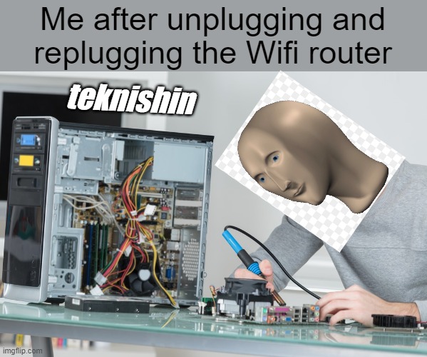teknishin (based off a true story) | Me after unplugging and replugging the Wifi router; teknishin | image tagged in technology | made w/ Imgflip meme maker