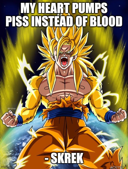 Goku | MY HEART PUMPS PISS INSTEAD OF BLOOD - SKREK | image tagged in goku | made w/ Imgflip meme maker