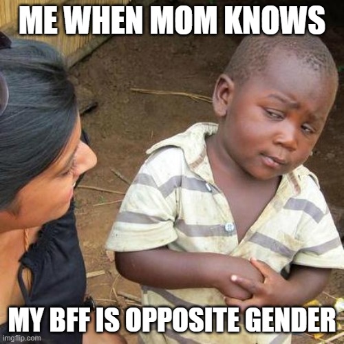Third World Skeptical Kid Meme | ME WHEN MOM KNOWS; MY BFF IS OPPOSITE GENDER | image tagged in memes,third world skeptical kid | made w/ Imgflip meme maker
