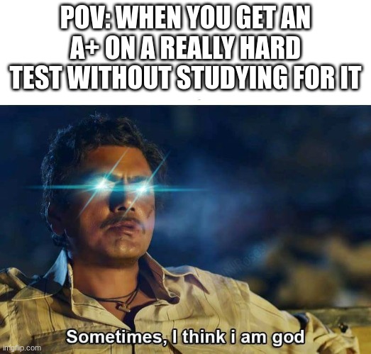Sometimes, I think I am God | POV: WHEN YOU GET AN A+ ON A REALLY HARD TEST WITHOUT STUDYING FOR IT | image tagged in sometimes i think i am god | made w/ Imgflip meme maker
