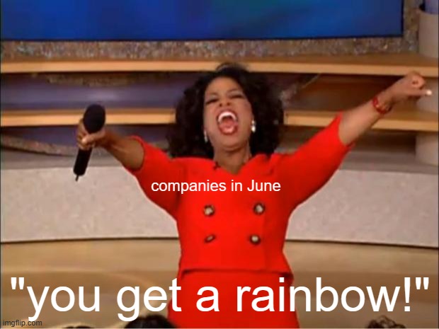 Rainbows are rainbows | companies in June; "you get a rainbow!" | image tagged in memes,oprah you get a,funny,funny memes,front page plz,relatable | made w/ Imgflip meme maker