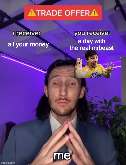 everybody wins | all your money; a day with the real mrbeast; me | image tagged in trade offer | made w/ Imgflip meme maker