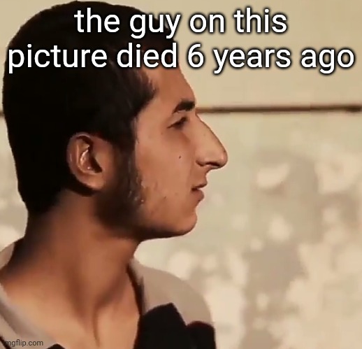 Karam Hamed Zakirat | the guy on this picture died 6 years ago | image tagged in wha | made w/ Imgflip meme maker