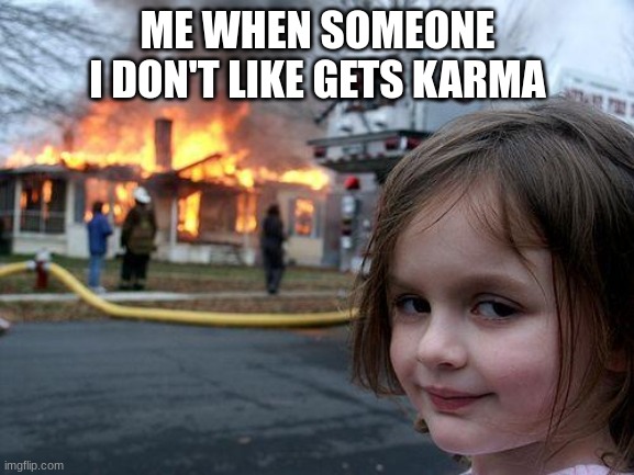 Disaster Girl | ME WHEN SOMEONE I DON'T LIKE GETS KARMA | image tagged in memes,disaster girl | made w/ Imgflip meme maker