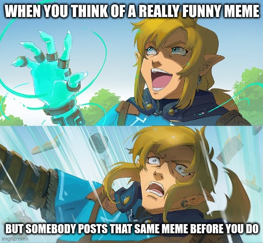 Link Genius | WHEN YOU THINK OF A REALLY FUNNY MEME; BUT SOMEBODY POSTS THAT SAME MEME BEFORE YOU DO | image tagged in link genius | made w/ Imgflip meme maker