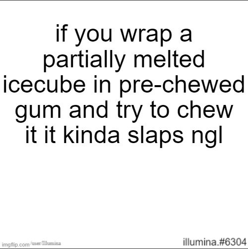 if you wrap a partially melted icecube in pre-chewed gum and try to chew it it kinda slaps ngl | made w/ Imgflip meme maker