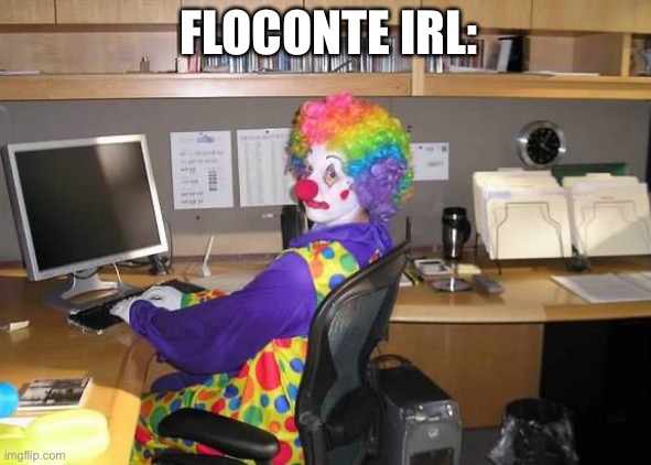 He is a pissbaby that made ttg virgin | FLOCONTE IRL: | image tagged in clown computer | made w/ Imgflip meme maker