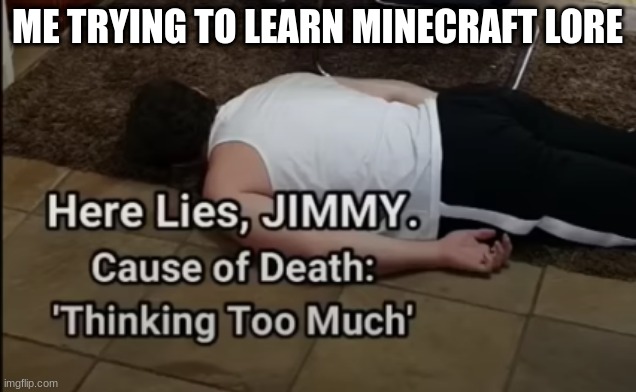 thinking to much | ME TRYING TO LEARN MINECRAFT LORE | image tagged in thinking to much | made w/ Imgflip meme maker