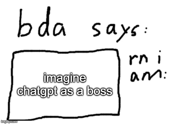 imagine either 5 paragraphs of text or "As an AI language model..." | imagine chatgpt as a boss | image tagged in official badlydrawnaxolotl announcement temp | made w/ Imgflip meme maker