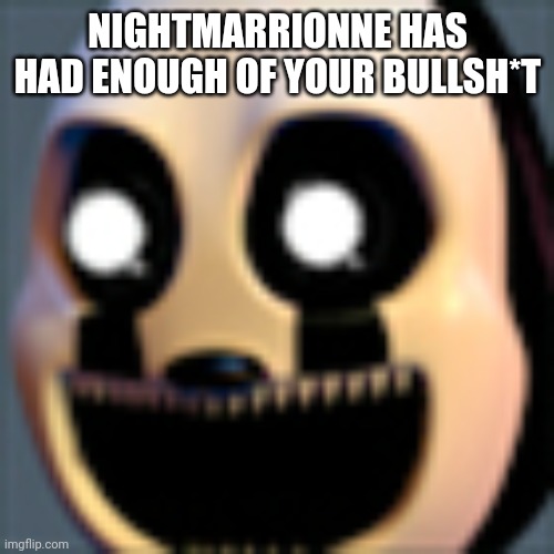 Nightmarrionne has had enough | NIGHTMARRIONNE HAS HAD ENOUGH OF YOUR BULLSH*T | image tagged in nightmarrionne has had enough | made w/ Imgflip meme maker