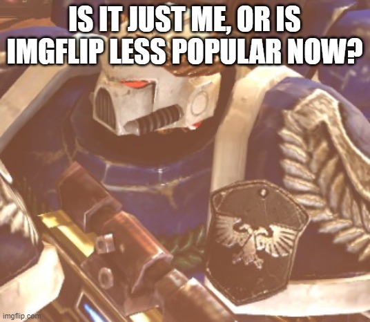 What? | IS IT JUST ME, OR IS IMGFLIP LESS POPULAR NOW? | image tagged in what | made w/ Imgflip meme maker