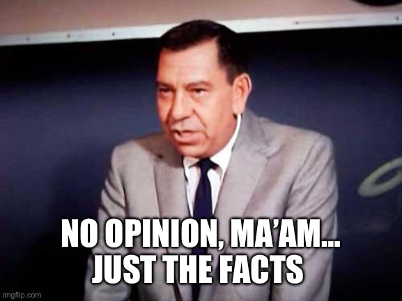 Sgt. Joe Friday-DRAGNET | NO OPINION, MA’AM…
JUST THE FACTS | image tagged in sgt joe friday-dragnet | made w/ Imgflip meme maker
