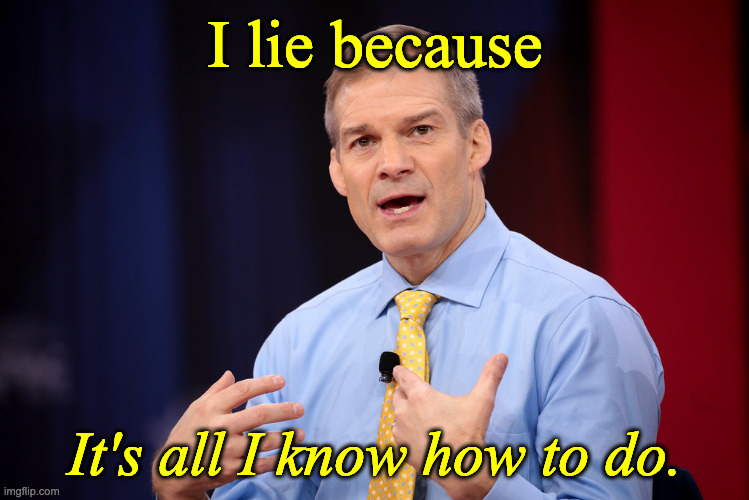 Jim Jordan lies | I lie because; It's all I know how to do. | image tagged in jim jordan | made w/ Imgflip meme maker
