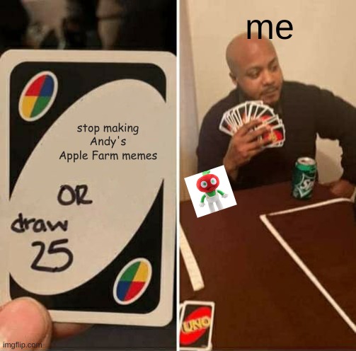 You cannot stop what is in motion | me; stop making Andy's Apple Farm memes | image tagged in memes,uno draw 25 cards | made w/ Imgflip meme maker