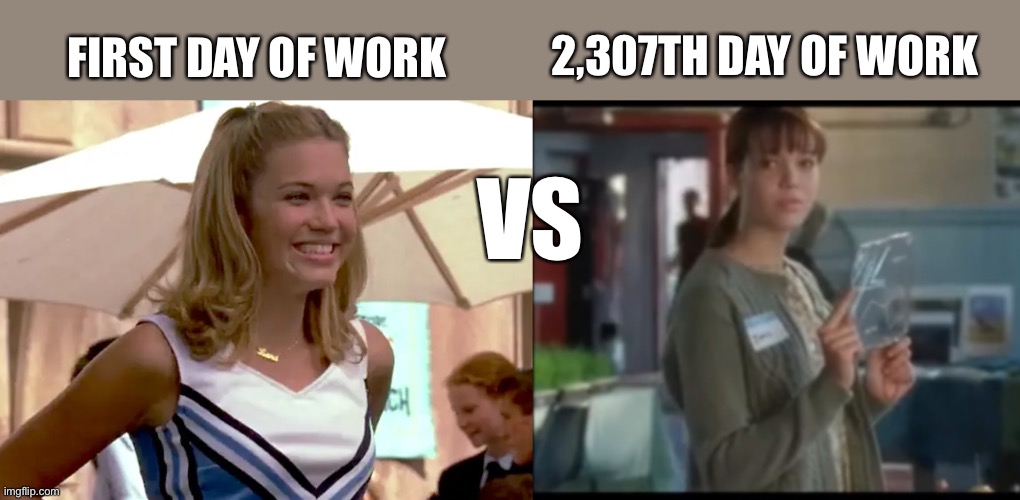 The struggle is real | 2,307TH DAY OF WORK; FIRST DAY OF WORK; VS | image tagged in funny,work meme,lana vs jamie | made w/ Imgflip meme maker