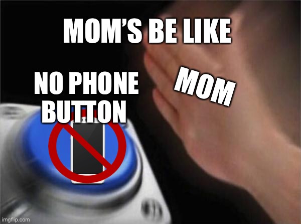 Blank Nut Button | MOM’S BE LIKE; MOM; NO PHONE BUTTON | image tagged in memes,blank nut button | made w/ Imgflip meme maker