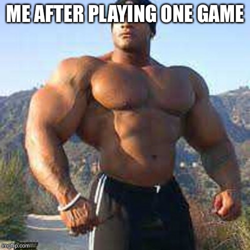 Strong Man | ME AFTER PLAYING ONE GAME | image tagged in strong man | made w/ Imgflip meme maker
