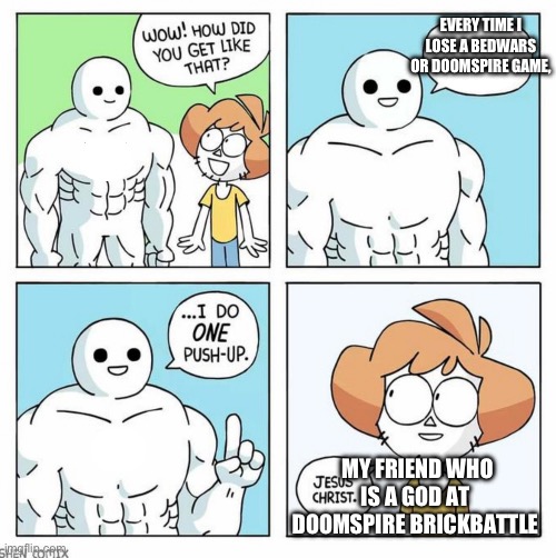 I’m so unlucky :( | EVERY TIME I LOSE A BEDWARS OR DOOMSPIRE GAME, MY FRIEND WHO IS A GOD AT DOOMSPIRE BRICKBATTLE | image tagged in wow how did you get like that template | made w/ Imgflip meme maker