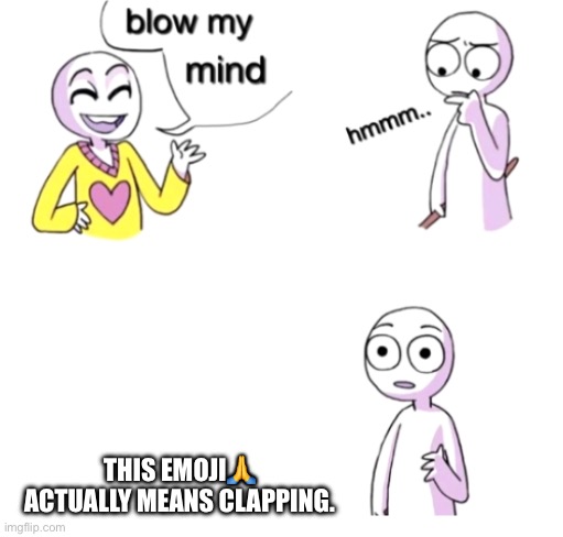 Blow my mind | THIS EMOJI🙏 ACTUALLY MEANS CLAPPING. | image tagged in blow my mind | made w/ Imgflip meme maker