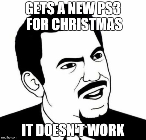 Seriously? Santa broke my PS3? | GETS A NEW PS3 FOR CHRISTMAS IT DOESN'T WORK | image tagged in memes,seriously face | made w/ Imgflip meme maker