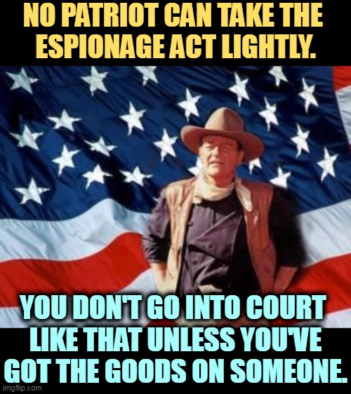 But his boxes! | NO PATRIOT CAN TAKE THE 
ESPIONAGE ACT LIGHTLY. YOU DON'T GO INTO COURT 
LIKE THAT UNLESS YOU'VE GOT THE GOODS ON SOMEONE. | image tagged in john wayne american flag,american,patriot,donald trump,traitor,spy | made w/ Imgflip meme maker