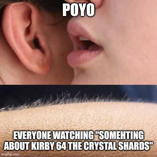 Whisper and Goosebumps | POYO; EVERYONE WATCHING "SOMEHTING ABOUT KIRBY 64 THE CRYSTAL SHARDS" | image tagged in whisper and goosebumps | made w/ Imgflip meme maker