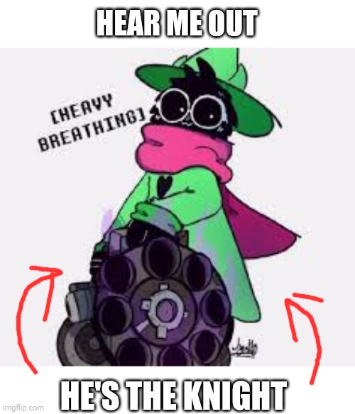 Think bout it | HEAR ME OUT; HE'S THE KNIGHT | image tagged in ralsei | made w/ Imgflip meme maker