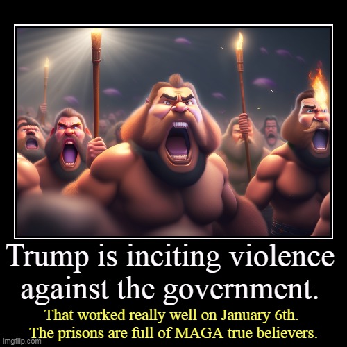 Trump himself is a physical coward, but he loves getting other people to commit violence in his name. | Trump is inciting violence against the government. | That worked really well on January 6th. 
The prisons are full of MAGA true believers. | image tagged in funny,demotivationals,trump,insurrection,full,suckers | made w/ Imgflip demotivational maker