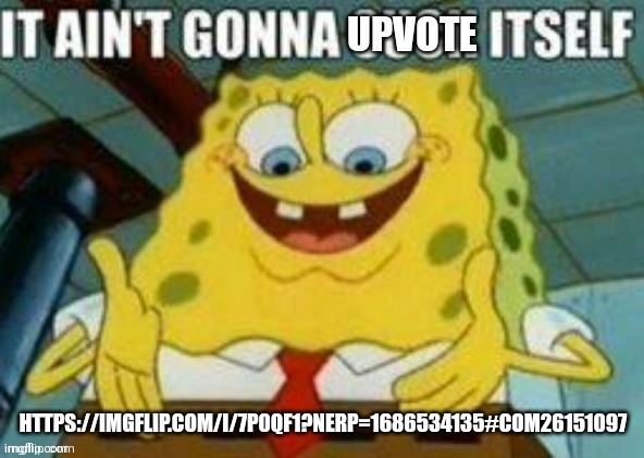 It ain't gonna upvote itself | HTTPS://IMGFLIP.COM/I/7P0QF1?NERP=1686534135#COM26151097 | image tagged in it ain't gonna upvote itself | made w/ Imgflip meme maker
