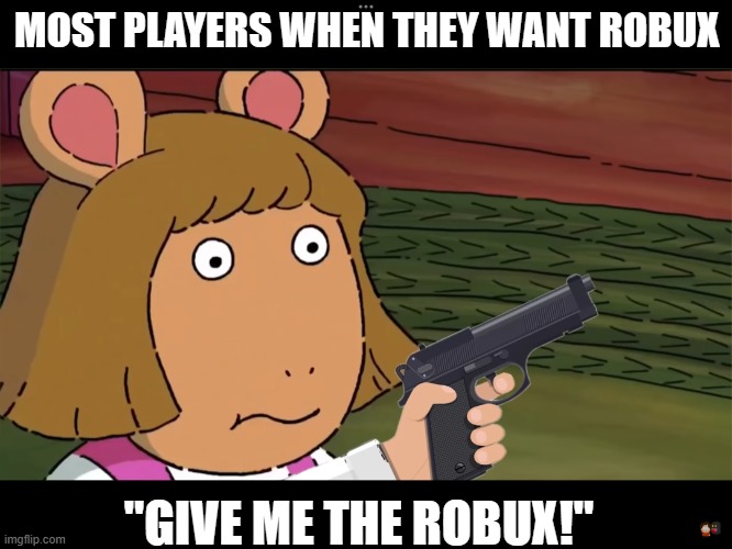 robux | MOST PLAYERS WHEN THEY WANT ROBUX; "GIVE ME THE ROBUX!" | image tagged in d w with a gun,roblox,robux | made w/ Imgflip meme maker