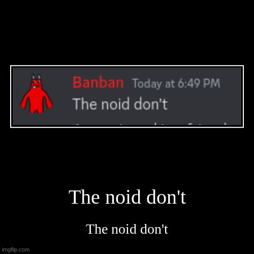 The noid don't | The noid don't | The noid don't | image tagged in the noid don't | made w/ Imgflip demotivational maker
