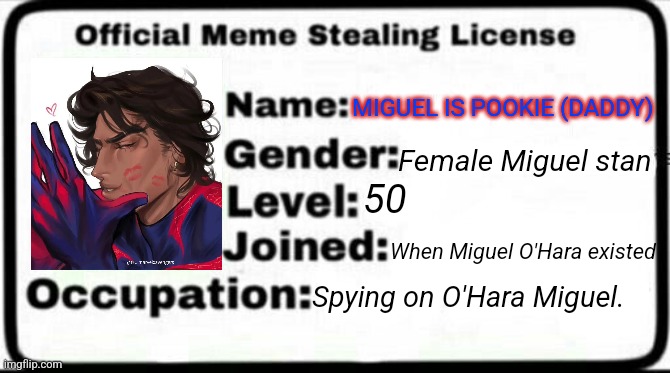 Meme Stealing License | MIGUEL IS POOKIE (DADDY); Female Miguel stan; 50; When Miguel O'Hara existed; Spying on O'Hara Miguel. | image tagged in meme stealing license | made w/ Imgflip meme maker