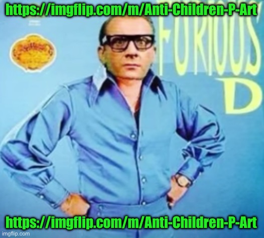 FURIOUS D | https://imgflip.com/m/Anti-Children-P-Art; https://imgflip.com/m/Anti-Children-P-Art | image tagged in furious d | made w/ Imgflip meme maker
