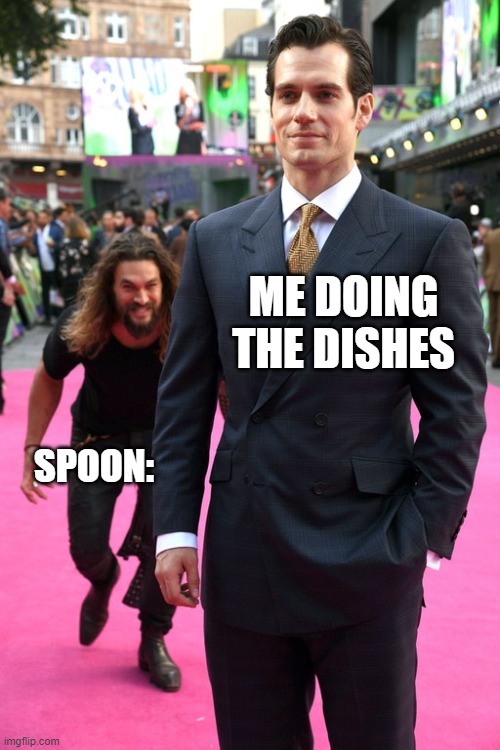 I feel like we can all relate here. | ME DOING THE DISHES; SPOON: | image tagged in jason momoa henry cavill meme | made w/ Imgflip meme maker