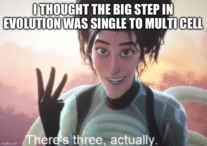 I can’t count | I THOUGHT THE BIG STEP IN EVOLUTION WAS SINGLE TO MULTI CELL | image tagged in there's three actually | made w/ Imgflip meme maker