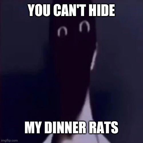 Oh crap! | YOU CAN'T HIDE; MY DINNER RATS | image tagged in n mandela catalogue | made w/ Imgflip meme maker