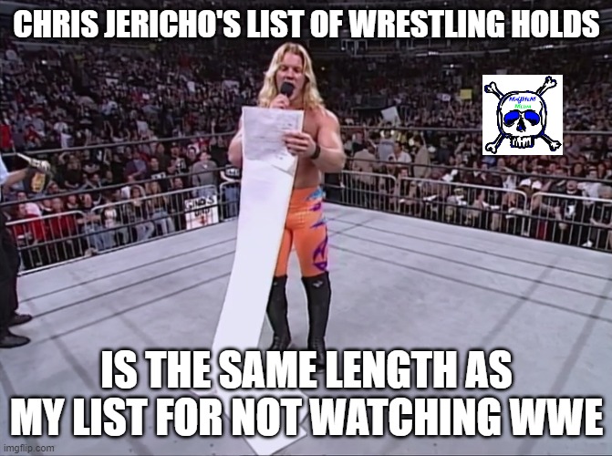 Wrestler list | CHRIS JERICHO'S LIST OF WRESTLING HOLDS; IS THE SAME LENGTH AS MY LIST FOR NOT WATCHING WWE | image tagged in wrestler list | made w/ Imgflip meme maker