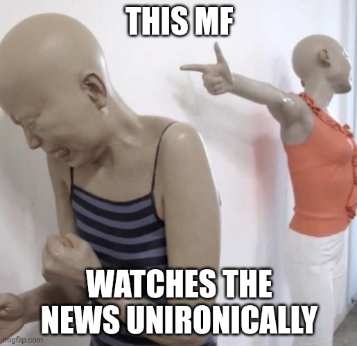 This mf paid for Twitter meme format | THIS MF WATCHES THE NEWS UNIRONICALLY | image tagged in this mf paid for twitter meme format | made w/ Imgflip meme maker