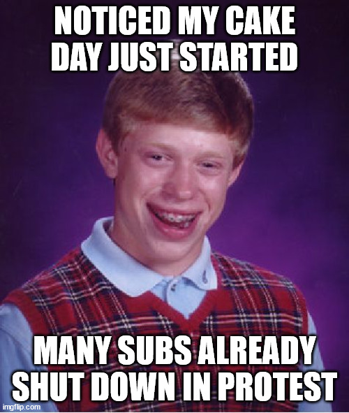 Bad Luck Brian Meme | NOTICED MY CAKE DAY JUST STARTED; MANY SUBS ALREADY SHUT DOWN IN PROTEST | image tagged in memes,bad luck brian | made w/ Imgflip meme maker