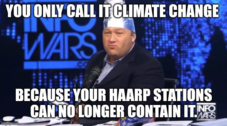 alex jones tinfoil hat | YOU ONLY CALL IT CLIMATE CHANGE; BECAUSE YOUR HAARP STATIONS CAN NO LONGER CONTAIN IT. | image tagged in alex jones tinfoil hat | made w/ Imgflip meme maker
