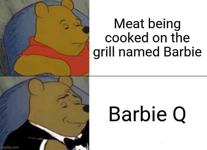 Barbie Q | Meat being cooked on the grill named Barbie; Barbie Q | image tagged in memes,tuxedo winnie the pooh,funny,blank white template,barbie,barbecue | made w/ Imgflip meme maker