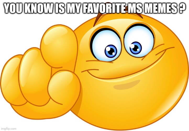 Its you | YOU KNOW IS MY FAVORITE MS MEMES ? | image tagged in emoji pointing at you | made w/ Imgflip meme maker