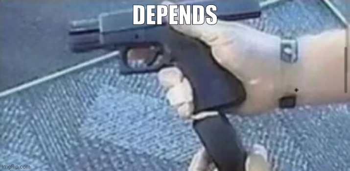 man loading a gun | DEPENDS | image tagged in man loading a gun | made w/ Imgflip meme maker