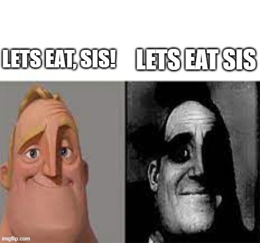punctuation matters | LETS EAT SIS; LETS EAT, SIS! | image tagged in happy mr incredible vs sad mr incredible | made w/ Imgflip meme maker